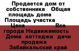 Продается дом от собственника › Общая площадь дома ­ 118 › Площадь участка ­ 524 › Цена ­ 3 000 000 - Все города Недвижимость » Дома, коттеджи, дачи продажа   . Забайкальский край